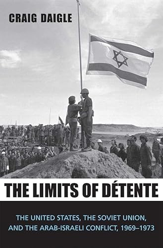 The Limits of Détente : The United States, the Soviet Union, and the Arab-Israeli Conflict, 1969-1973 - Daigle, Craig