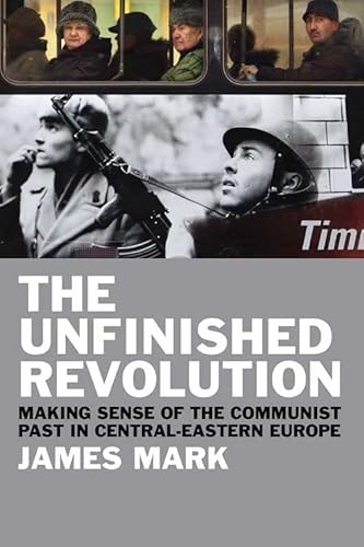 The Unfinished Revolution: Making Sense of the Communist Past in Central-Eastern Europe (9780300167160) by Mark, James