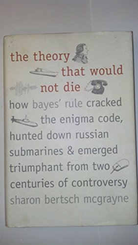 Beispielbild fr The Theory That Would Not Die : How Bayes' Rule Cracked the Enigma Code, Hunted down Russian Submarines, and Emerged Triumphant from Two Centuries of Controversy zum Verkauf von Better World Books