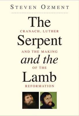 The Serpent and the Lamb. Cranach; Luther and the Making of the Reformation.
