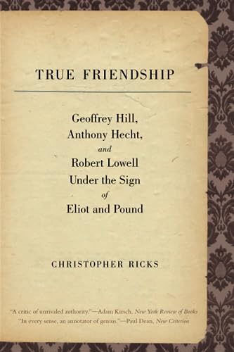 9780300171464: True Friendship: Geoffrey Hill, Anthony Hecht, and Robert Lowell Under the Sign of Eliot and Pound (The Anthony Hecht Lectures in the Humanities Series)
