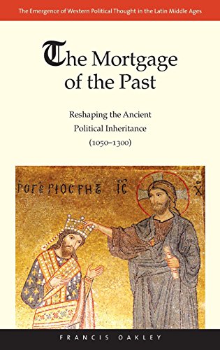 The Mortgage of the Past: Reshaping the Ancient Political Inheritance (1050-1300) (Volume 2) (The Emergence of Western Political Thought in the Latin Middle Ages) (9780300176339) by Oakley, Francis