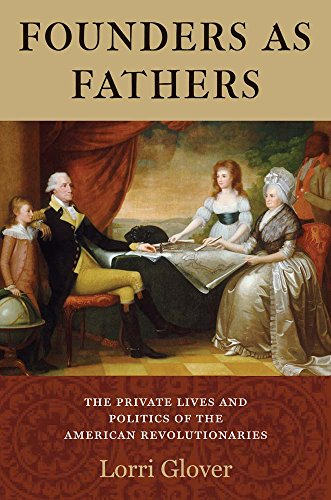 FOUNDERS AS FATHERS : The Private Lives and Politics of the American Revolutionaries