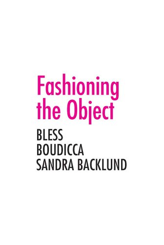 Stock image for Fashioning the Object: Bless, Boudicca, and Sandra Backlund (A+D Series) for sale by Open Books