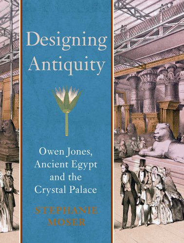 Designing Antiquity, Owen Jones, Ancient Egypt and the Crystal Palace