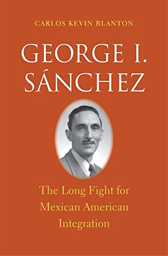 George I. Sï¿½nchez: The Long Fight for Mexican American Integration (The Lamar Series in Western...