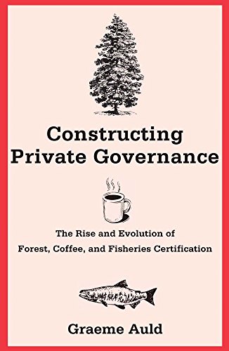 Stock image for Constructing Private Governance : The Rise and Evolution of Forest, Coffee, and Fisheries Certification for sale by Better World Books: West