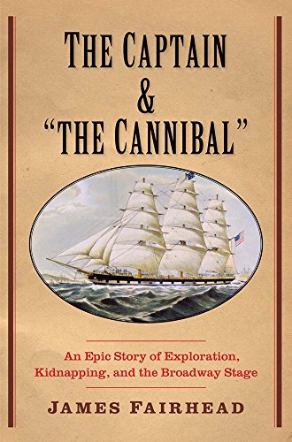 Stock image for Captain and the Cannibal: An Epic Story of Exploration, Kidnapping, and the Broadway Stage for sale by ThriftBooks-Dallas