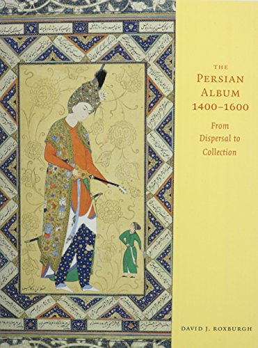 9780300205572: The Persian Album, 1400-1600: From Dispersal to Collection