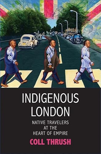 Stock image for Indigenous London: Native Travelers at the Heart of Empire (The Henry Roe Cloud Series on American Indians and Modernity) for sale by Textbooks_Source