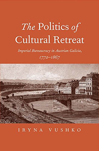 The Politics of Cultural Retreat: Imperial Bureaucracy in Austrian Galicia, 1772-1867