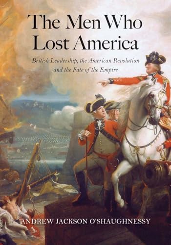 9780300209402: The Men Who Lost America: British Leadership, the American Revolution, and the Fate of the Empire (The Lewis Walpole Series in Eighteenth-Century Culture and History)