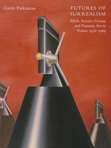9780300209716: Futures of Surrealism: Myth, Science Fiction, and Fantastic Art in France, 1936–1969