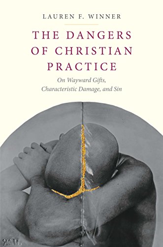 9780300215823: The Dangers of Christian Practice: On Wayward Gifts, Characteristic Damage, and Sin