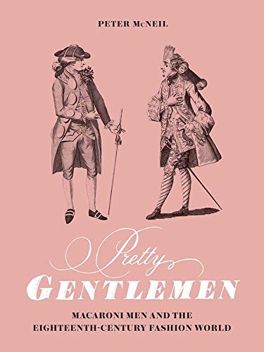 Pretty Gentlemen: Macaroni Men and the Eighteenth-Century Fashion World -  Mcneil, Peter: 9780300217469 - AbeBooks