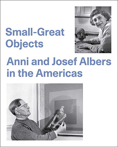 Small-Great Objects: Anni and Josef Albers in the Americas - Reynolds-Kaye, Jennifer