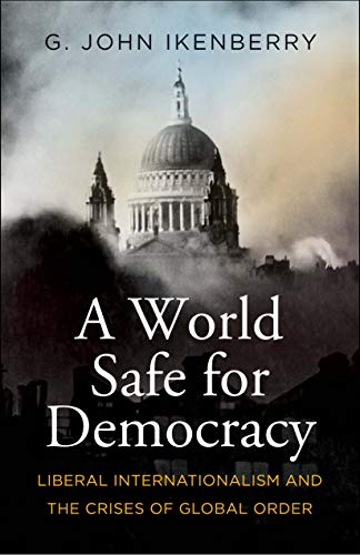 Stock image for A World Safe for Democracy : Liberal Internationalism and the Crises of Global Order for sale by Better World Books: West