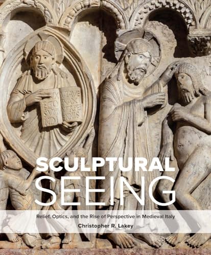 Imagen de archivo de Sculptural Seeing: Relief, Optics, and the Rise of Perspective in Medieval Italy a la venta por Midtown Scholar Bookstore