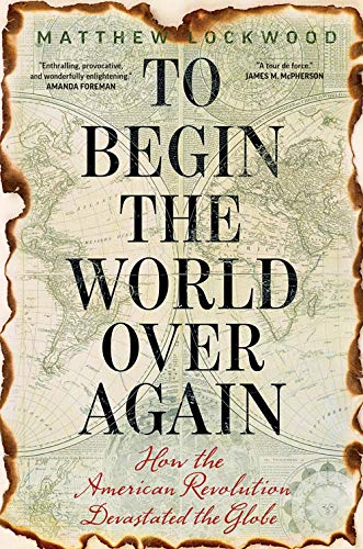 Imagen de archivo de To Begin the World Over Again: How the American Revolution Devastated the Globe a la venta por ThriftBooks-Dallas