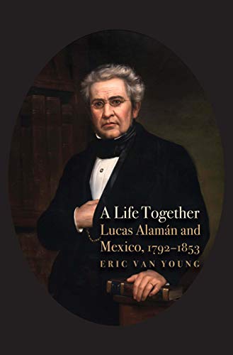 Imagen de archivo de A Life Together: Lucas Alaman and Mexico, 1792-1853 a la venta por Midtown Scholar Bookstore