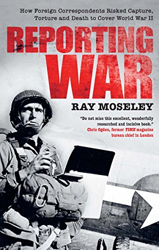 Stock image for Reporting War: How Foreign Correspondents Risked Capture, Torture and Death to Cover World War II for sale by HPB-Ruby