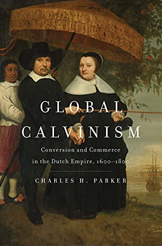 Stock image for Global Calvinism: Conversion and Commerce in the Dutch Empire, 1600-1800 for sale by Front Cover Books