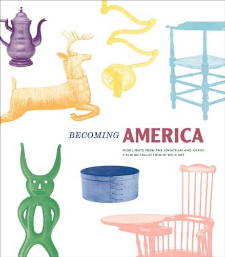 9780300247565: Becoming America: Highlights from the Jonathan and Karin Fielding Collection of Folk Art
