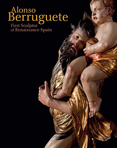 Imagen de archivo de Alonso Berruguete: First Sculptor of Renaissance Spain a la venta por Irish Booksellers