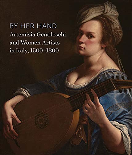 9780300256369: By Her Hand: Artemisia Gentileschi and Women Artists in Italy, 1500-1800