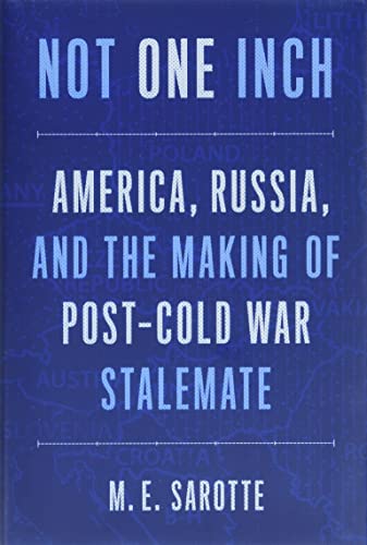 Not One Inch: America, Russia, and the Making of Post-Cold War Stalemate - Sarotte, M. E.
