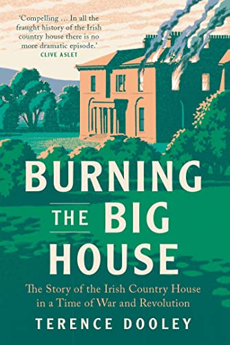 Stock image for Burning the Big House: The Story of the Irish Country House in a Time of War and Revolution for sale by GF Books, Inc.