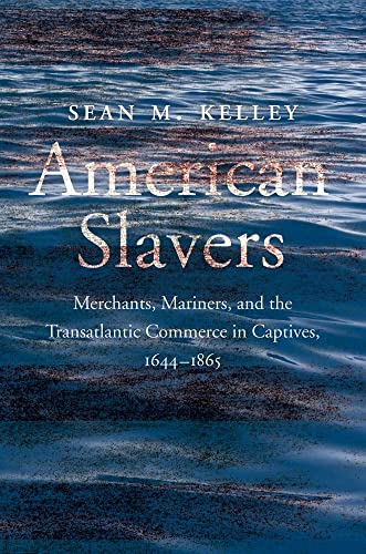 9780300263596: American Slavers: Merchants, Mariners, and the Transatlantic Commerce in Captives, 1644-1865