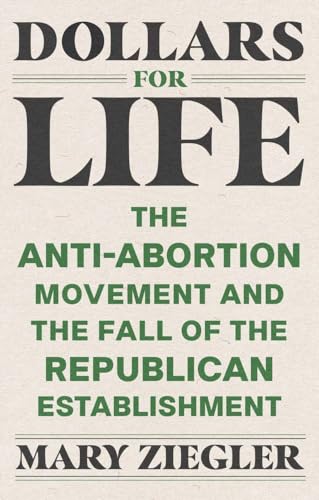 Stock image for Dollars for Life: The Anti-Abortion Movement and the Fall of the Republican Establishment for sale by Housing Works Online Bookstore