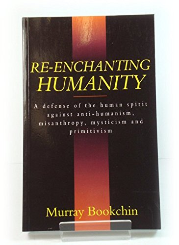 Re-Enchanting Humanity: A Defense of the Human Spirit Against Antihumanism, Misanthropy, Mysticism and Primitivism (Cassell Global Issues Series) - Bookchin, Murray