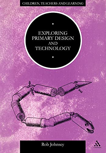Exploring Primary Design and Technology (Children, Teachers and Learning) (9780304336197) by Johnsey, Rob