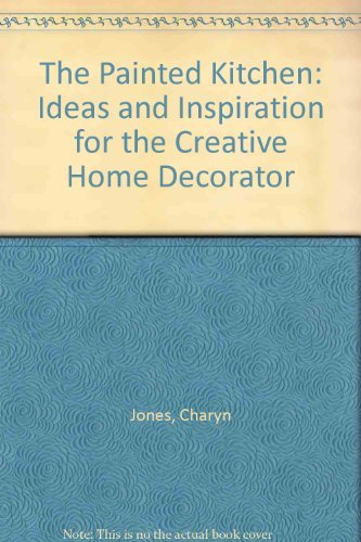 The Painted Kitchen: Ideas and Inspiration for the Creative Home Decorator - Jones, Charyn