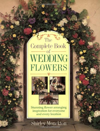 Stock image for The Complete Book of Wedding Flowers : Stunning Flower Arranging Inspiration for Everyone and Every Location for sale by Better World Books: West