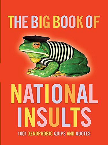 The Big Book of National Insults: 1001 Xenophobic Quips and Quotes