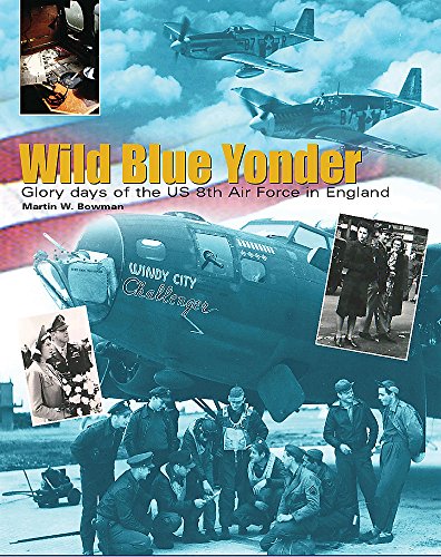 9780304364664: Wild Blue Yonder: Glory Days of the US Eighth Air Force in England: Glory Days of the US 8th Air Force in England 1942-5 (Cassell Military Trade Books)