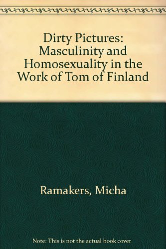 9780304700059: Dirty Pictures: Tom of Finland, Masculinity and Homosexuality: Masculinity and Homosexuality in the Work of Tom of Finland