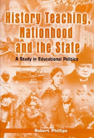 History Teaching, Nationhood and the State: A Study in Educational Politics (9780304702985) by Phillips, Robert