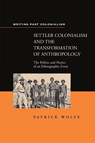 Settler Colonialism and the Transformation of Anthropology: The Politics and Poetics of an Ethnograph Event (Writing Past Imperialism) - Wolfe, Patrick