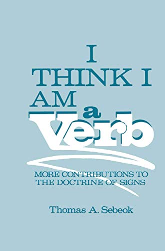 I Think I Am a Verb: More Contributions to the Doctrine of Signs (Topics in Contemporary Semiotics) (9780306420368) by Sebeok, Thomas A.