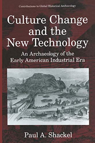 Culture Change and the New Technology: An Archaeology of the Early American Industrial Era - Shackel, Paul A.