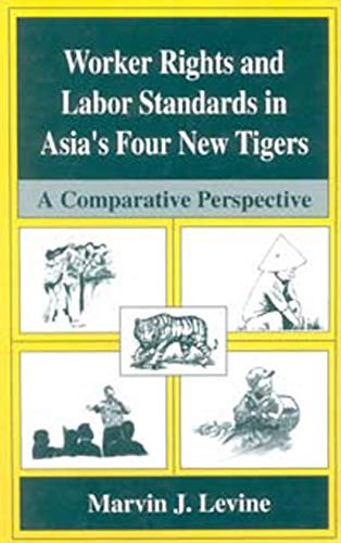 Worker Rights and Labor Standards in Asia¿s Four New Tigers - Marvin J. Levine