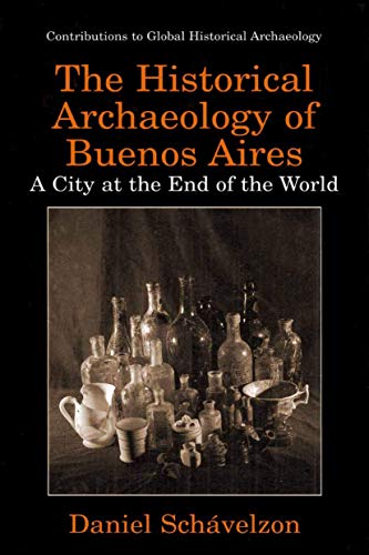 The Historical Archaeology of Buenos Aires : A City at the End of the World - Daniel Schávelzon