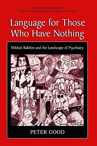 Language for Those Who Have Nothing: Mikhail Bakhtin and the Landscape of Psychiatry (Cognition and Language: A Series in Psycholinguistics) (9780306465024) by Good, Peter