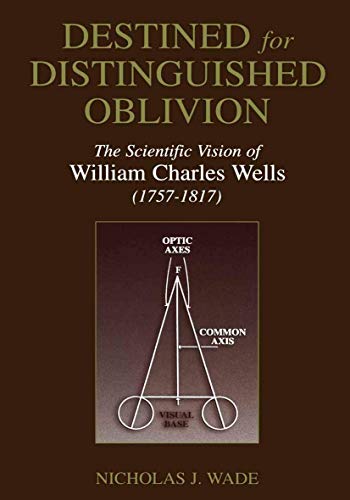 Destined for Distinguished Oblivion: The Scientific Vision of William Charles Wells (1757â€“1817) (History and Philosophy of Psychology) (9780306473852) by Wade, Nicholas J.