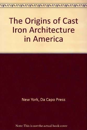 The Origins of Cast Iron Architecture in America. (Da Capo Press series in architecture and decor...