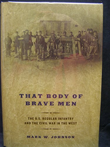 That Body of Brave Men: The U.S. Regular Infantry and The Civil War In The West (9780306812460) by Johnson, Mark W.